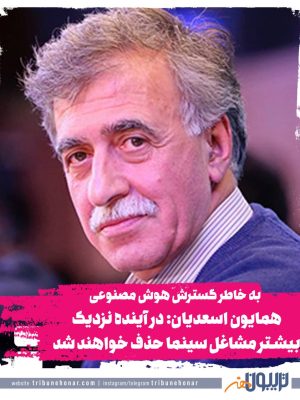 همایون اسعدیان: در آینده نزدیک بیشتر مشاغل سینما حذف خواهند شد