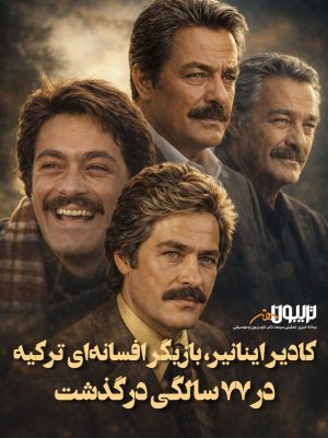 کادیر اینانیر، بازیگر افسانه‌ای سینمای ترکیه، درگذشت